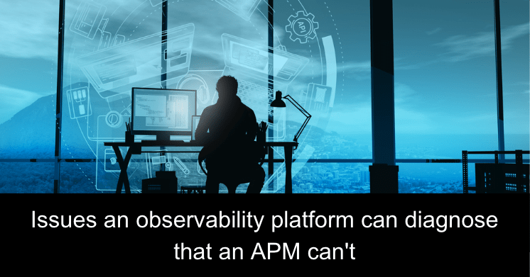 Issues an observability platform can diagnose that an APM can t